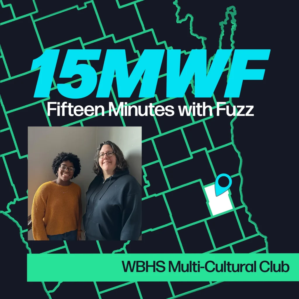 A graphic for “Fifteen Minutes with Fuzz” features a background map outline in green on a dark blue background. The title “15MWF” in large teal letters is at the top, with “Fifteen Minutes with Fuzz” in white letters underneath. Below the title, there is an inset photo of two women standing next to each other, smiling. One is wearing a mustard-yellow sweater, and the other is in a black hoodie. At the bottom, a green label reads “WBHS Multi-Cultural Club.”